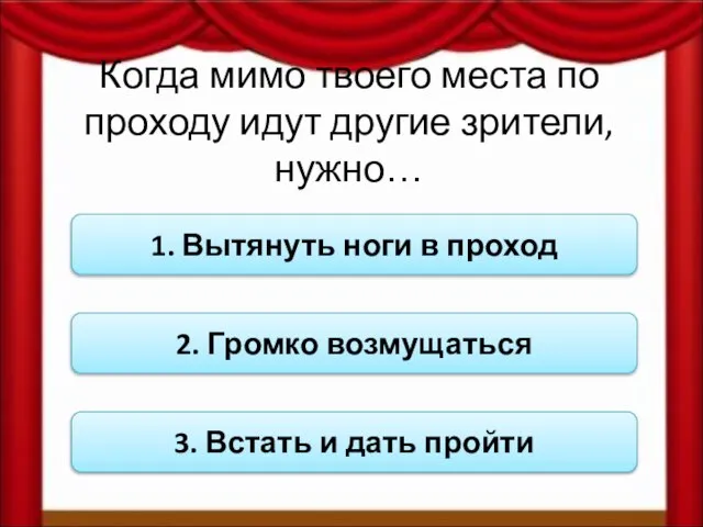 Когда мимо твоего места по проходу идут другие зрители, нужно… 1. Вытянуть