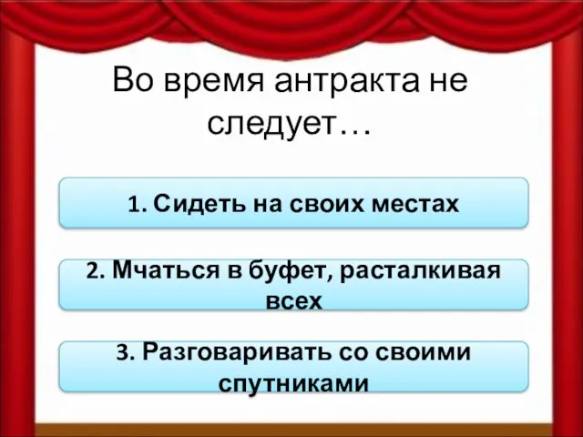 Во время антракта не следует… 1. Сидеть на своих местах 2. Мчаться