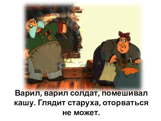 Варил, варил солдат, помешивал кашу. Глядит старуха, оторваться не может.