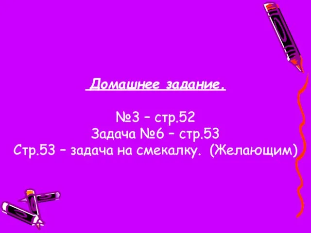 Домашнее задание. №3 – стр.52 Задача №6 – стр.53 Стр.53 – задача на смекалку. (Желающим)