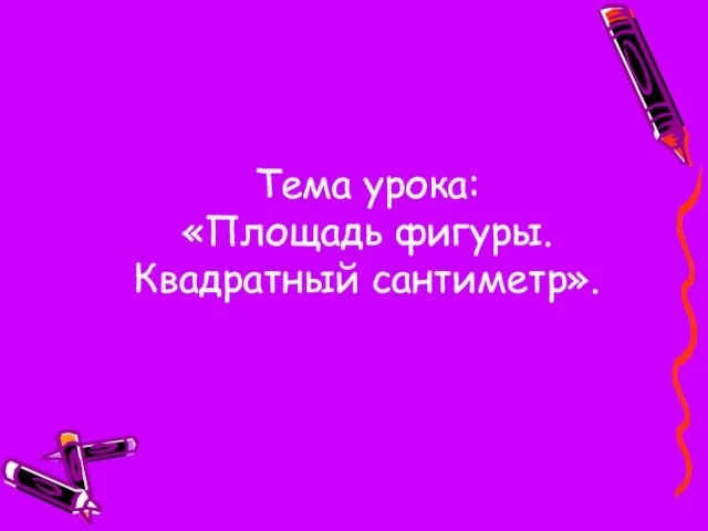 Тема урока: «Площадь фигуры. Квадратный сантиметр».