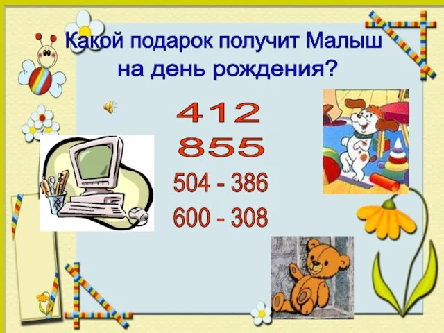 Какой подарок получит Малыш на день рождения? 504 - 386 600 - 308 412 855