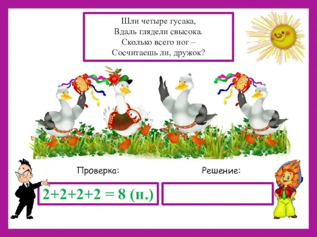 Решение: Проверка: 2+2+2+2 = 8 (н.) Шли четыре гусака, Вдаль глядели свысока.