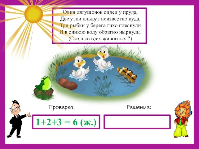 Решение: Проверка: 1+2+3 = 6 (ж.) Один лягушонок сидел у пруда, Две