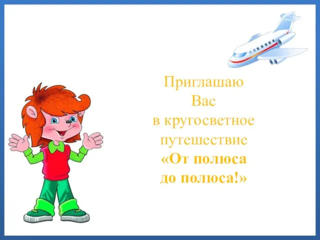 Приглашаю Вас в кругосветное путешествие «От полюса до полюса!»