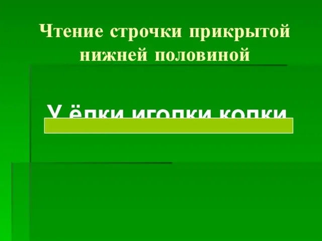 Чтение строчки прикрытой нижней половиной У ёлки иголки колки.