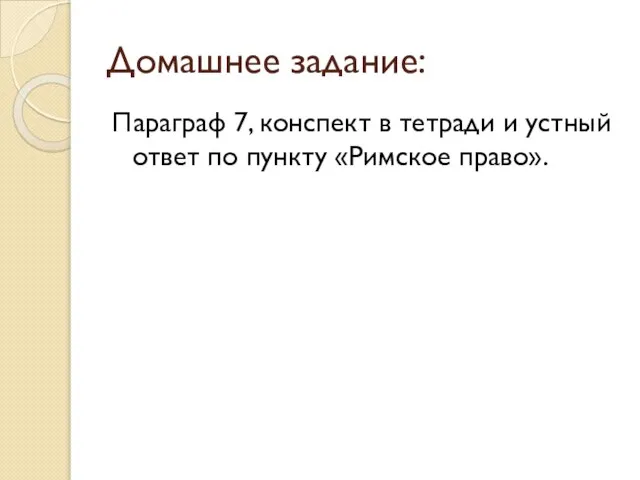 Домашнее задание: Параграф 7, конспект в тетради и устный ответ по пункту «Римское право».