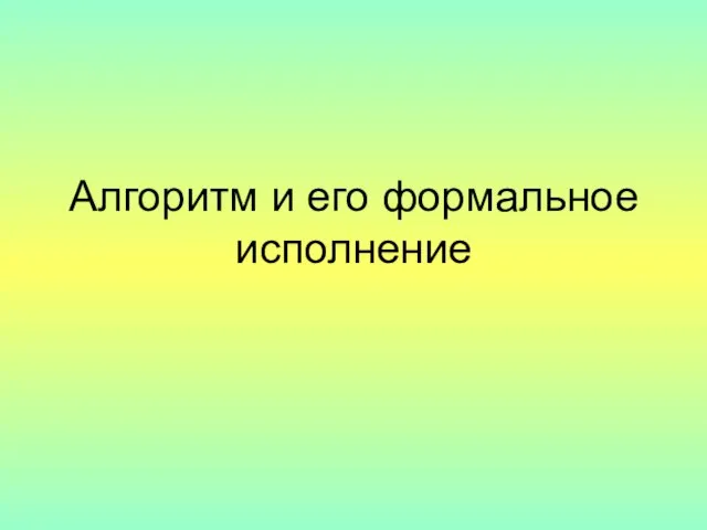 Презентация на тему Алгоритм и его формальное исполнение