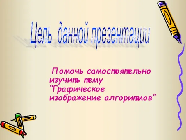 Помочь самостоятельно изучить тему “Графическое изображение алгоритмов” Цель данной презентации