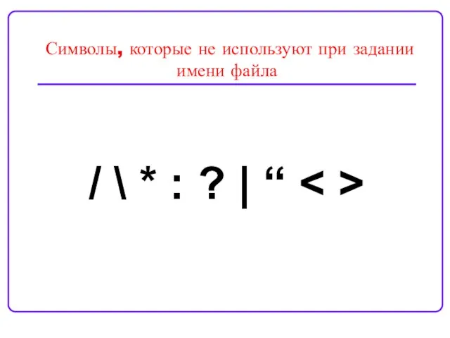 Символы, которые не используют при задании имени файла / \ * : ? | “