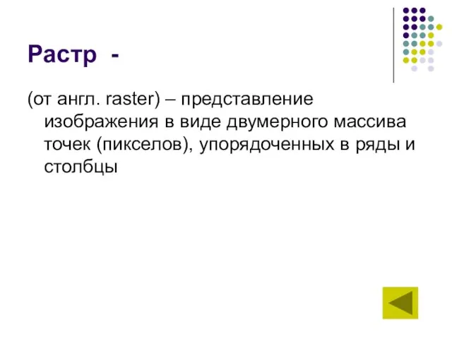 Растр - (от англ. raster) – представление изображения в виде двумерного массива