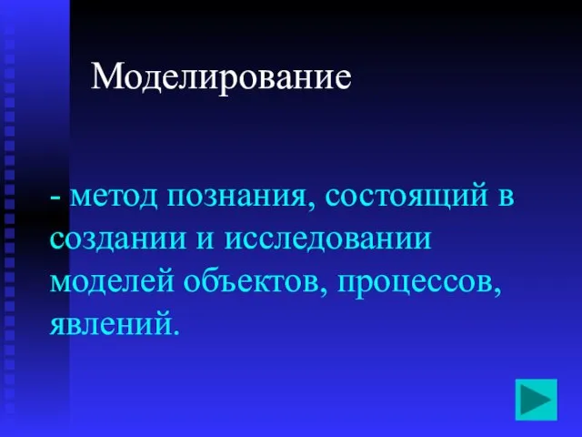 - метод познания, состоящий в создании и исследовании моделей объектов, процессов, явлений. Моделирование