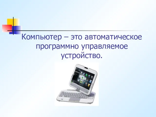 Компьютер – это автоматическое программно управляемое устройство.