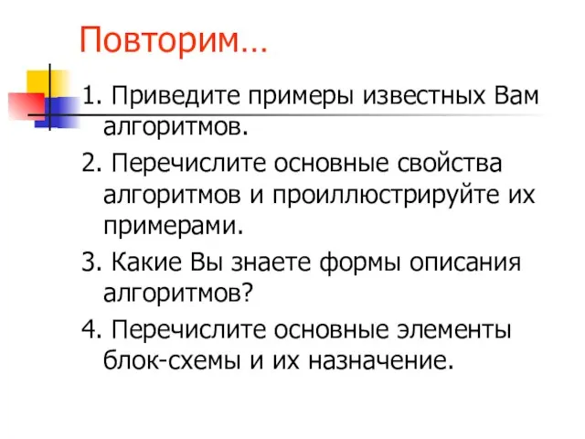 Повторим… 1. Приведите примеры известных Вам алгоритмов. 2. Перечислите основные свойства алгоритмов