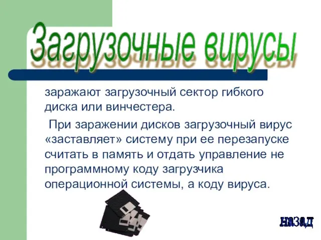 заражают загрузочный сектор гибкого диска или винчестера. При заражении дисков загрузочный вирус