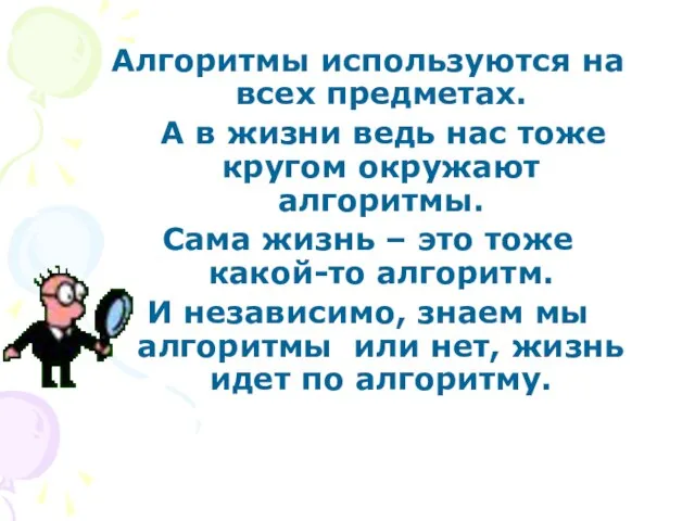 Алгоритмы используются на всех предметах. А в жизни ведь нас тоже кругом