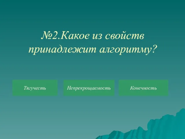 №2.Какое из свойств принадлежит алгоритму? Тягучесть Непрекрощаемость Конечность