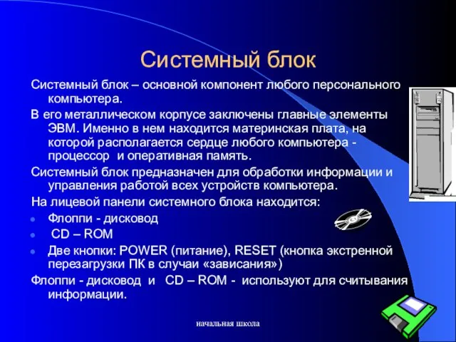 начальная школа Системный блок Системный блок – основной компонент любого персонального компьютера.