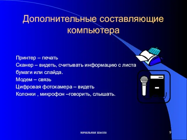 начальная школа Дополнительные составляющие компьютера Принтер – печать Сканер – видеть, считывать