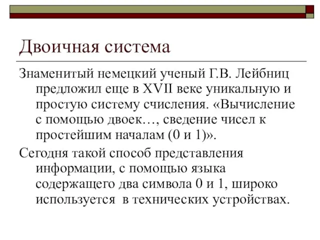 Двоичная система Знаменитый немецкий ученый Г.В. Лейбниц предложил еще в XVII веке