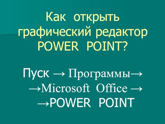 Как открыть графический редактор POWER POINT? Пуск → Программы→ →Microsoft Office → →POWER POINT