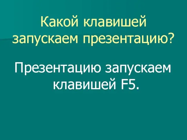 Какой клавишей запускаем презентацию? Презентацию запускаем клавишей F5.