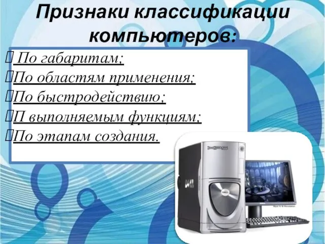 Признаки классификации компьютеров: По габаритам; По областям применения; По быстродействию; П выполняемым функциям; По этапам создания.