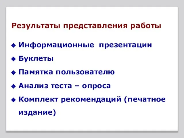 Результаты представления работы Информационные презентации Буклеты Памятка пользователю Анализ теста – опроса Комплект рекомендаций (печатное издание)