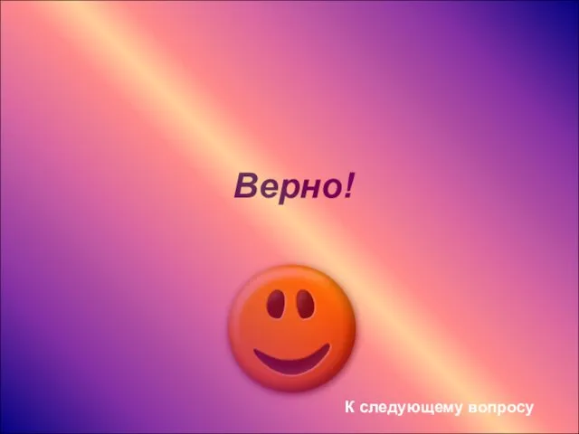 Верно! К следующему вопросу