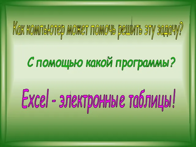 С помощью какой программы? Как компьютер может помочь решить эту задачу? Excel - электронные таблицы!