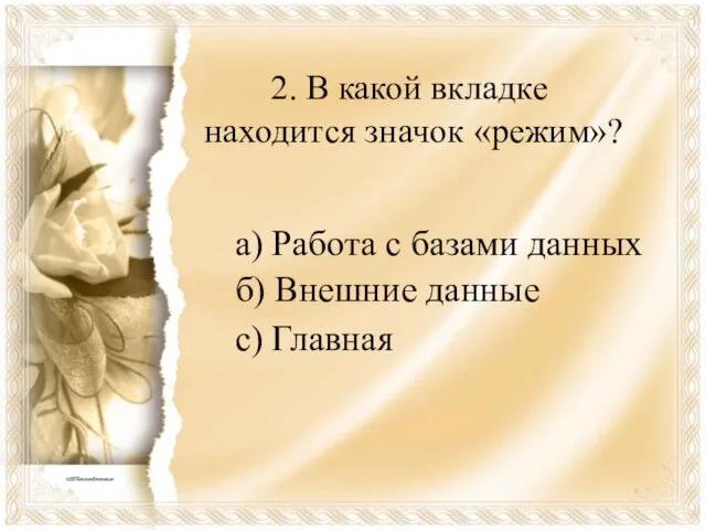 2. В какой вкладке находится значок «режим»? а) Работа с базами данных