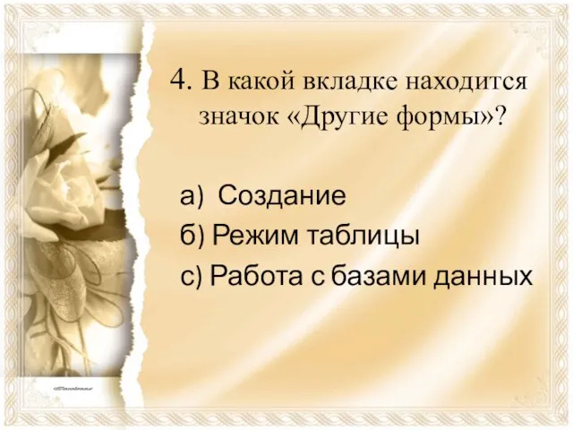 4. В какой вкладке находится значок «Другие формы»? а) Создание б) Режим