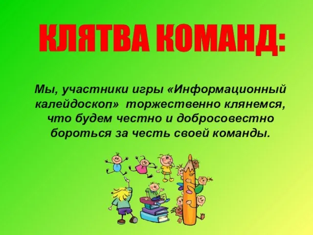 КЛЯТВА КОМАНД: Мы, участники игры «Информационный калейдоскоп» торжественно клянемся, что будем честно