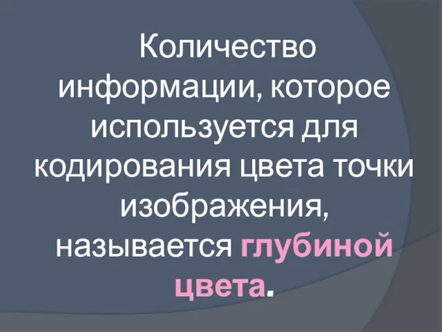 Количество информации, которое используется для кодирования цвета точки изображения, называется глубиной цвета.