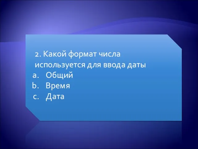 2. Какой формат числа используется для ввода даты Общий Время Дата