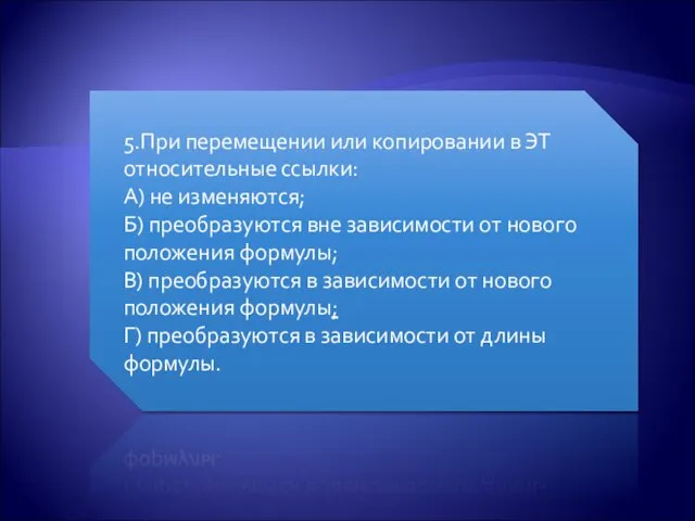 5.При перемещении или копировании в ЭТ относительные ссылки: А) не изменяются; Б)