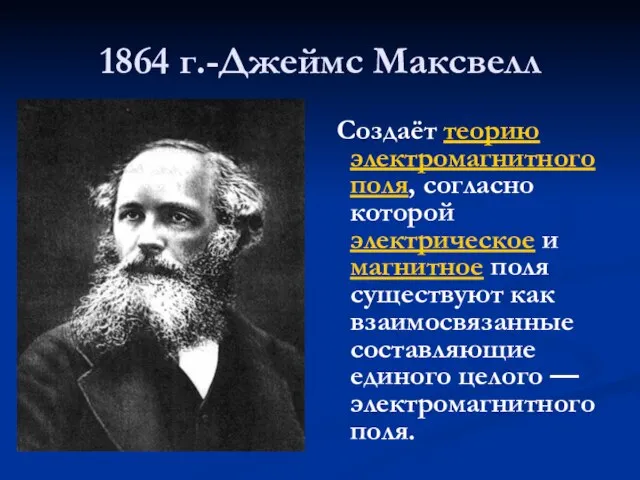 1864 г.-Джеймс Максвелл Создаёт теорию электромагнитного поля, согласно которой электрическое и магнитное