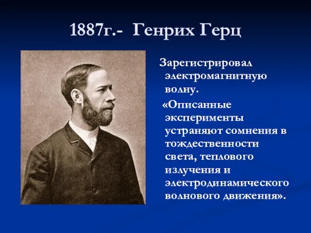 1887г.- Генрих Герц Зарегистрировал электромагнитную волну. «Описанные эксперименты устраняют сомнения в тождественности