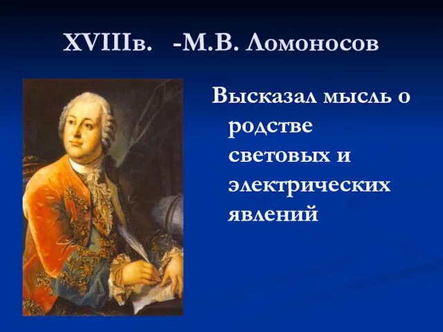 XVIIIв. -М.В. Ломоносов Высказал мысль о родстве световых и электрических явлений