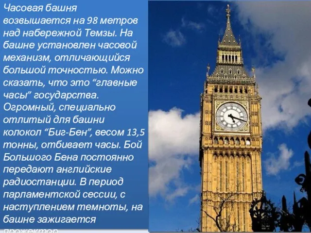 Часовая башня возвышается на 98 метров над набережной Темзы. На башне установлен