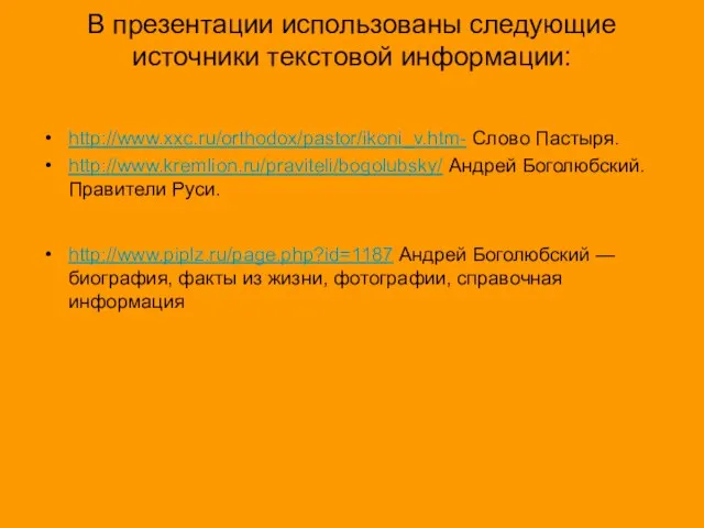 В презентации использованы следующие источники текстовой информации: http://www.xxc.ru/orthodox/pastor/ikoni_v.htm- Слово Пастыря. http://www.kremlion.ru/praviteli/bogolubsky/ Андрей