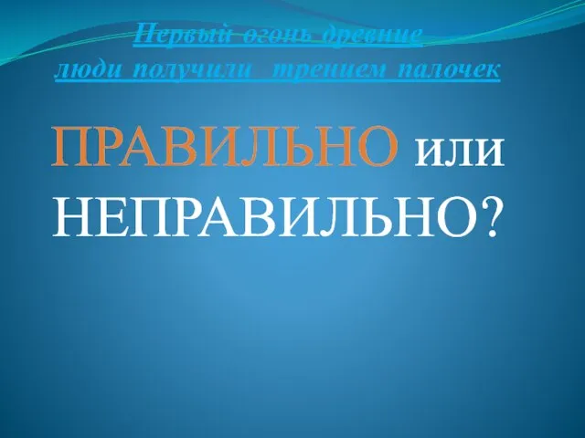 Первый огонь древние люди получили трением палочек