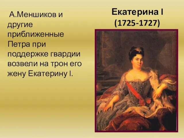 Екатерина l (1725-1727) А.Меншиков и другие приближенные Петра при поддержке гвардии возвели