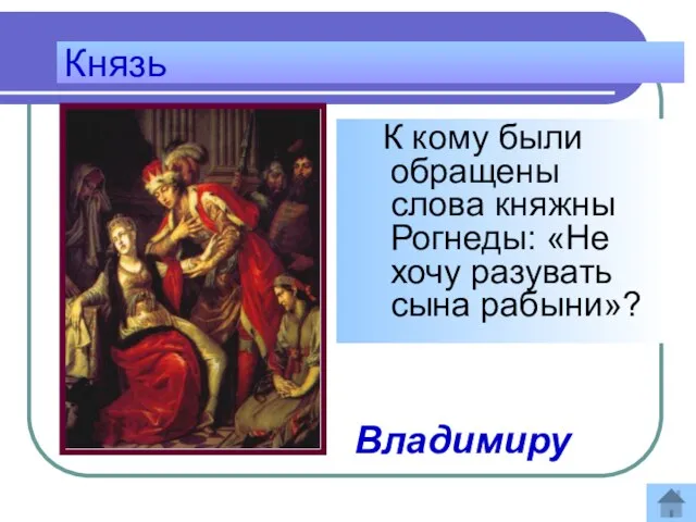 Князь К кому были обращены слова княжны Рогнеды: «Не хочу разувать сына рабыни»? Ответ: Владимиру