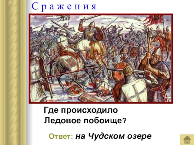 С р а ж е н и я Где происходило Ледовое побоище? Ответ: на Чудском озере