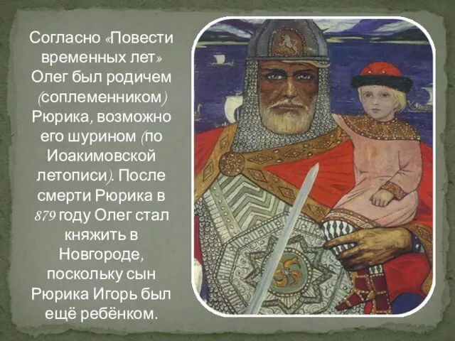 Согласно «Повести временных лет» Олег был родичем (соплеменником) Рюрика, возможно его шурином