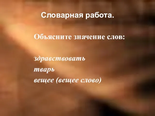 Словарная работа. Объясните значение слов: здравствовать тварь вещее (вещее слово)