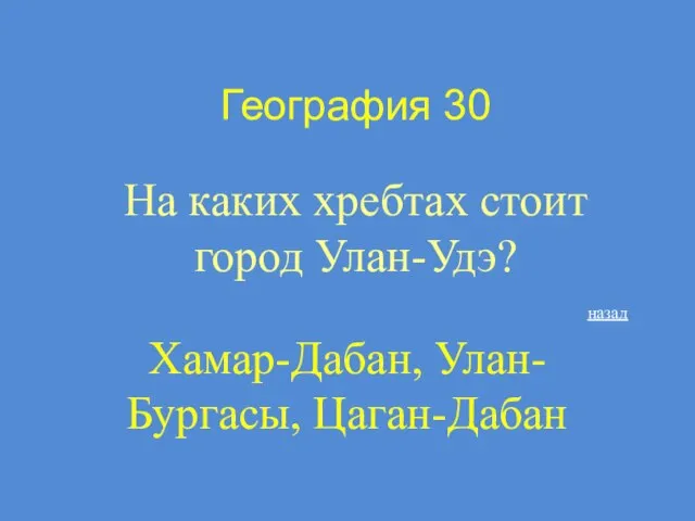 География 30 На каких хребтах стоит город Улан-Удэ? Хамар-Дабан, Улан-Бургасы, Цаган-Дабан назад