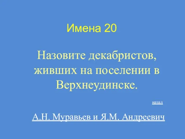 Имена 20 Назовите декабристов, живших на поселении в Верхнеудинске. А.Н. Муравьев и Я.М. Андреевич назад