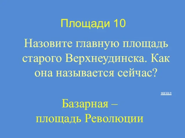 Площади 10 Назовите главную площадь старого Верхнеудинска. Как она называется сейчас? Базарная – площадь Революции назад